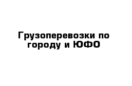 Грузоперевозки по городу и ЮФО